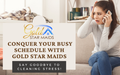 Conquer Your Busy Schedule with Gold Star Maids And Say Goodbye to Cleaning Stress!